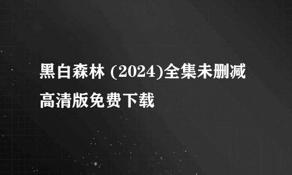 黑白森林 (2024)全集未删减高清版免费下载