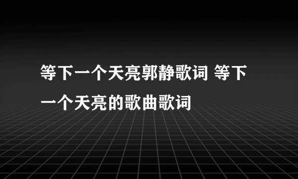 等下一个天亮郭静歌词 等下一个天亮的歌曲歌词