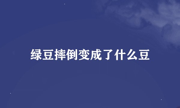 绿豆摔倒变成了什么豆