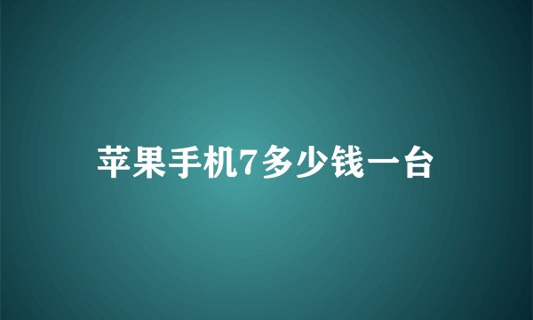 苹果手机7多少钱一台