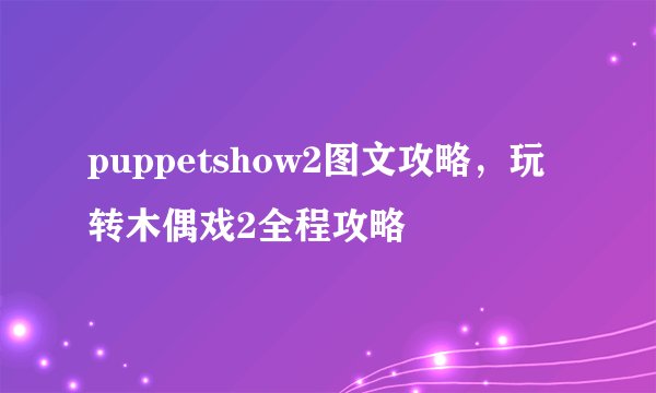 puppetshow2图文攻略，玩转木偶戏2全程攻略