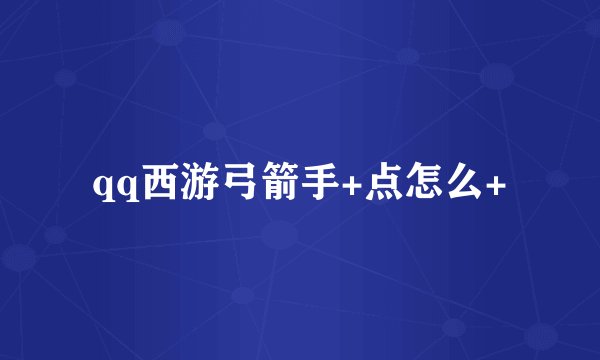 qq西游弓箭手+点怎么+