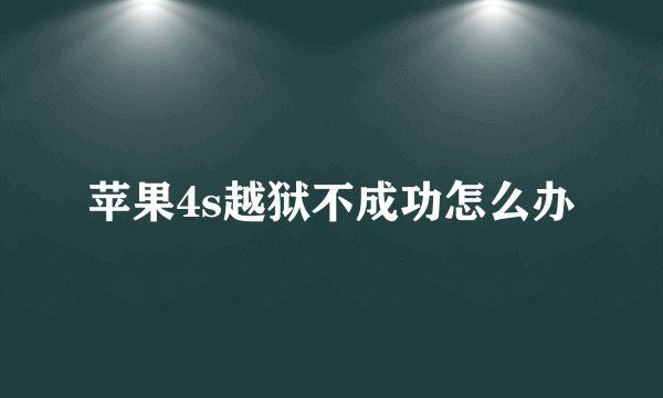 苹果4s越狱不成功怎么办