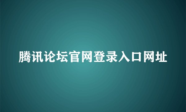 腾讯论坛官网登录入口网址