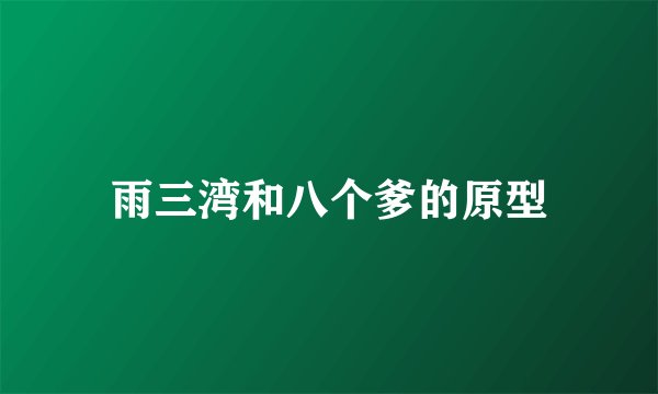 雨三湾和八个爹的原型