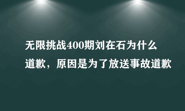 无限挑战400期刘在石为什么道歉，原因是为了放送事故道歉