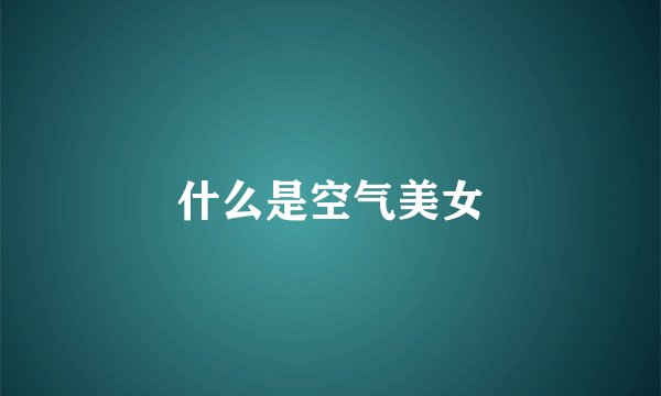 什么是空气美女