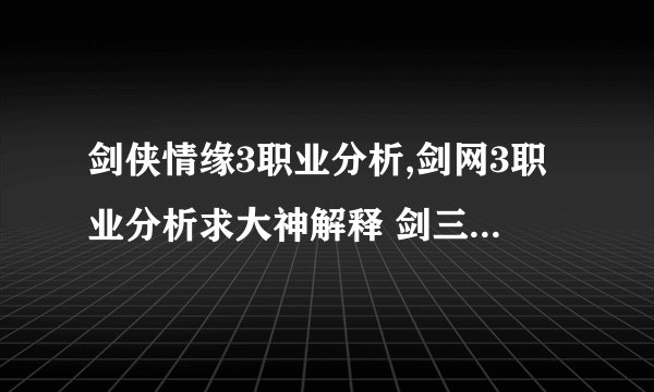 剑侠情缘3职业分析,剑网3职业分析求大神解释 剑三职业分析 求大神来解释