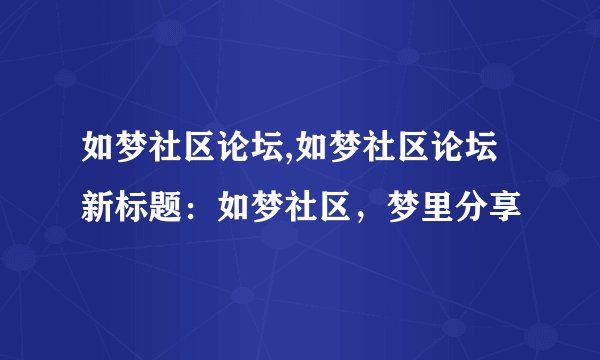 如梦社区论坛,如梦社区论坛 新标题:如梦社区,梦里分享