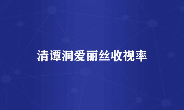 清谭洞爱丽丝收视率