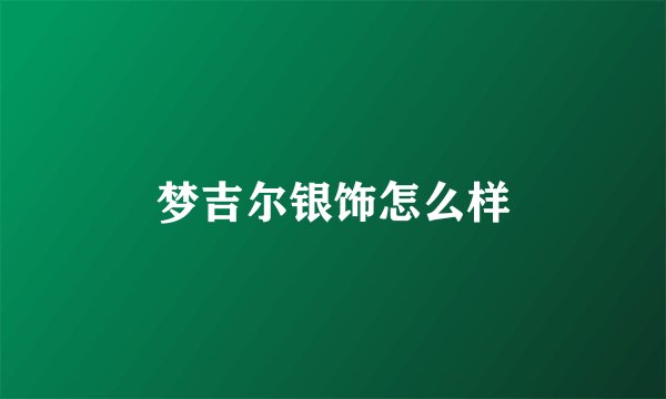 梦吉尔银饰怎么样