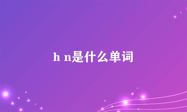 h n是什么单词