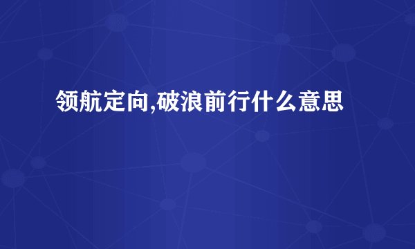 领航定向,破浪前行什么意思
