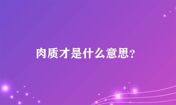 肉质才是什么意思？