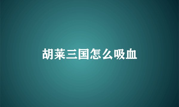 胡莱三国怎么吸血