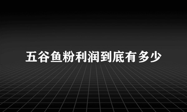 五谷鱼粉利润到底有多少