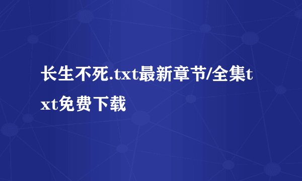 长生不死.txt最新章节/全集txt免费下载