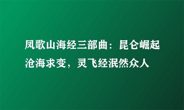 凤歌山海经三部曲：昆仑崛起沧海求变，灵飞经泯然众人