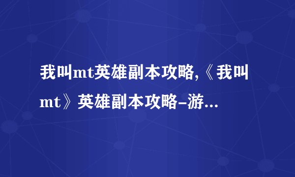 我叫mt英雄副本攻略,《我叫mt》英雄副本攻略-游戏新玩法简介