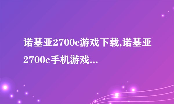 诺基亚2700c游戏下载,诺基亚2700c手机游戏下载推荐