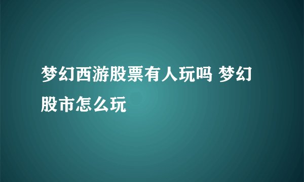 梦幻西游股票有人玩吗 梦幻股市怎么玩