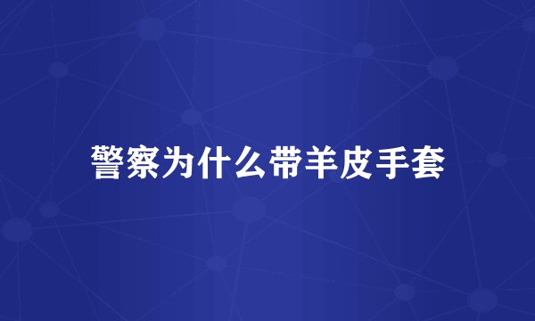 警察为什么带羊皮手套