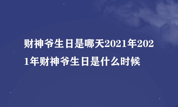财神爷生日是哪天2021年2021年财神爷生日是什么时候