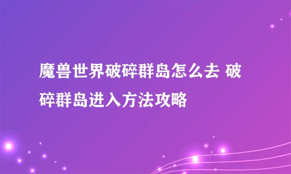魔兽世界破碎群岛怎么去 破碎群岛进入方法攻略