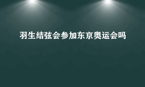 羽生结弦会参加东京奥运会吗