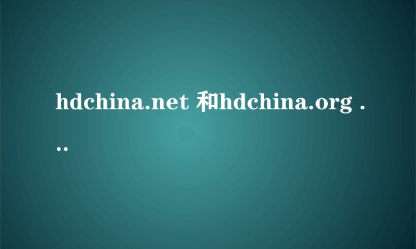 hdchina.net 和hdchina.org 什么关系