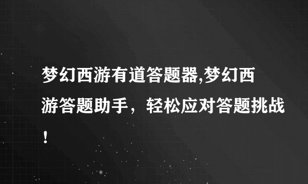 梦幻西游有道答题器,梦幻西游答题助手，轻松应对答题挑战！