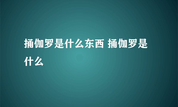 捅伽罗是什么东西 捅伽罗是什么