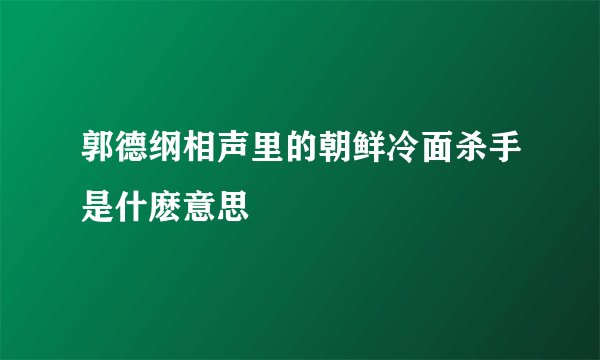 郭德纲相声里的朝鲜冷面杀手是什麽意思