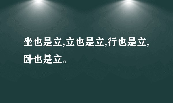 坐也是立,立也是立,行也是立,卧也是立。