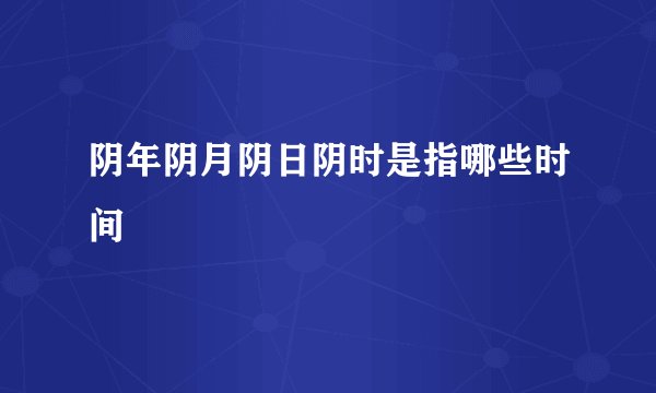 阴年阴月阴日阴时是指哪些时间