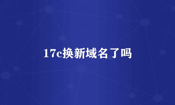 17c换新域名了吗