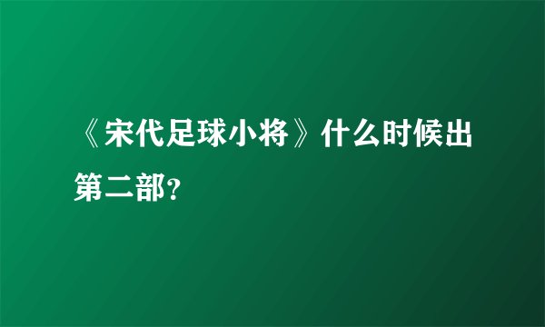 《宋代足球小将》什么时候出第二部？