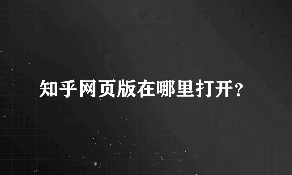 知乎网页版在哪里打开？