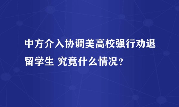 中方介入协调美高校强行劝退留学生 究竟什么情况？