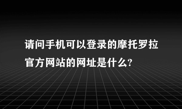 请问手机可以登录的摩托罗拉官方网站的网址是什么?