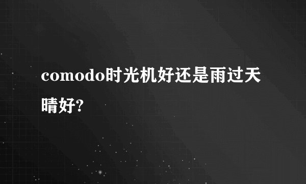 comodo时光机好还是雨过天晴好?