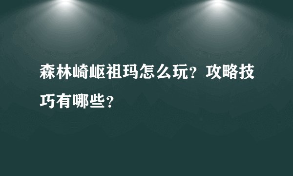 森林崎岖祖玛怎么玩？攻略技巧有哪些？