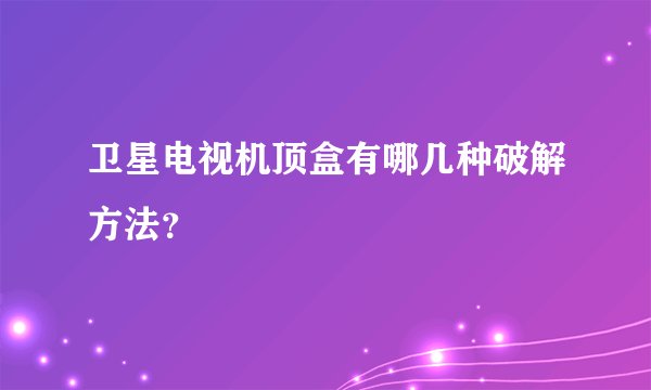 卫星电视机顶盒有哪几种破解方法？