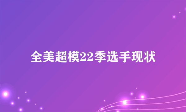 全美超模22季选手现状