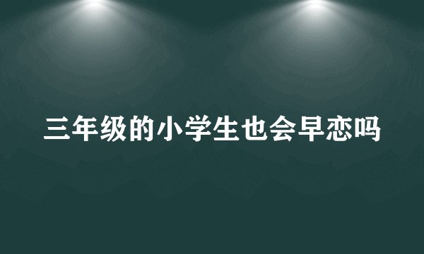 三年级的小学生也会早恋吗