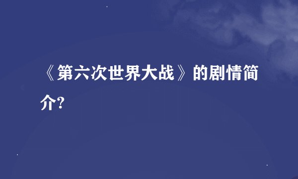 《第六次世界大战》的剧情简介?