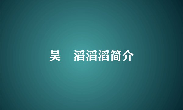 吴澋滔滔滔简介