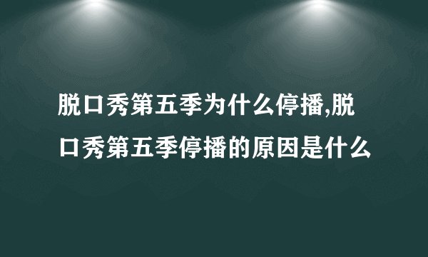 脱口秀第五季为什么停播,脱口秀第五季停播的原因是什么