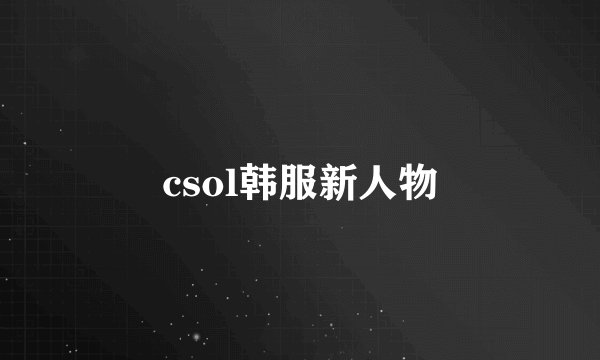 csol韩服新人物