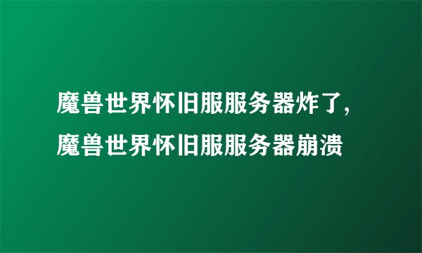 魔兽世界怀旧服服务器炸了,魔兽世界怀旧服服务器崩溃